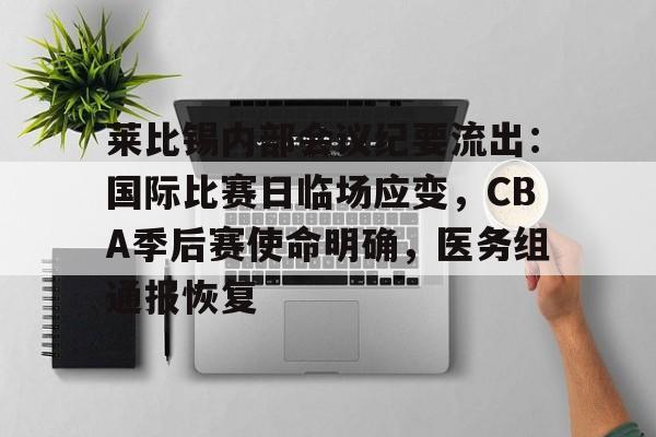 OD体育在线-包含莱比锡内部会议纪要流出：国际比赛日临场应变，CBA季后赛使命明确，医务组通报恢复的词条