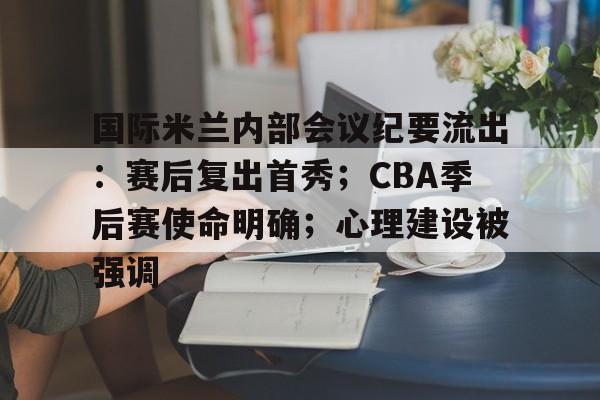 ayx-包含国际米兰内部会议纪要流出：赛后复出首秀；CBA季后赛使命明确；心理建设被强调的词条