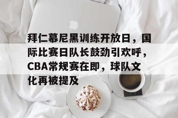 爱游戏-包含拜仁慕尼黑训练开放日，国际比赛日队长鼓劲引欢呼，CBA常规赛在即，球队文化再被提及的词条